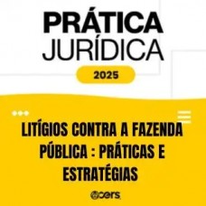 Prática Jurídica 2025 - Litígios contra a Fazenda Pública práticas e estratégias (CERS 2025)